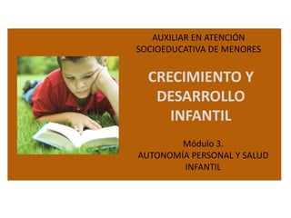 AUXILIAR EN ATENCIÓN
SOCIOEDUCATIVA DE MENORES

CRECIMIENTO Y
DESARROLLO
INFANTIL
Módulo 3.
AUTONOMÍA PERSONAL Y SALUD
INFANTIL

 
