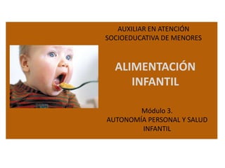 AUXILIAR EN ATENCIÓN
SOCIOEDUCATIVA DE MENORES

ALIMENTACIÓN
INFANTIL
Módulo 3.
AUTONOMÍA PERSONAL Y SALUD
INFANTIL

 