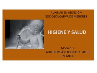 AUXILIAR EN ATENCIÓN
SOCIOEDUCATIVA DE MENORES

HIGIENE Y SALUD
Módulo 3.
AUTONOMÍA PERSONAL Y SALUD
INFANTIL

 