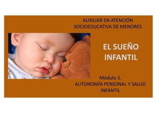 AUXILIAR EN ATENCIÓN
SOCIOEDUCATIVA DE MENORES

EL SUEÑO
INFANTIL
Módulo 3.
AUTONOMÍA PERSONAL Y SALUD
INFANTIL

 
