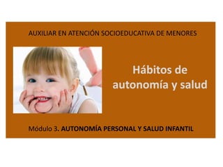 AUXILIAR EN ATENCIÓN SOCIOEDUCATIVA DE MENORES

Hábitos de
autonomía y salud

Módulo 3. AUTONOMÍA PERSONAL Y SALUD INFANTIL

 