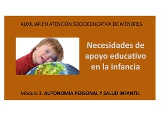 AUXILIAR EN ATENCIÓN SOCIOEDUCATIVA DE MENORES

Necesidades de
apoyo educativo
en la infancia
Módulo 3. AUTONOMÍA PERSONAL Y SALUD INFANTIL

 