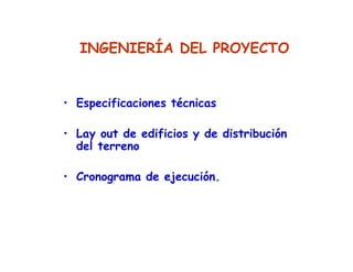 • Especificaciones técnicas
• Lay out de edificios y de distribución
del terreno
• Cronograma de ejecución.
INGENIERÍA DEL PROYECTO
 