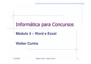 Informática para Concursos
   Módulo 4 – Word e Excel

   Walter Cunha



11/6/2007     Walter Cunha - Word e Excel   1