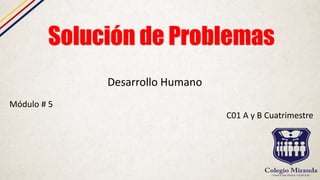 Solución de Problemas
Desarrollo Humano
Módulo # 5
C01 A y B Cuatrimestre
 