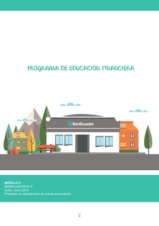 2
MÓDULO 5
BANECUADOR B. P.
Quito, Junio 2016
Prohibida su reproducción sin previa autorización.
PROGRAMA DE EDUCACIÓN FINANCIERA
 