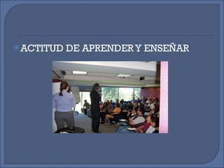 ACTITUD DE APRENDER Y ENSEÑAR 