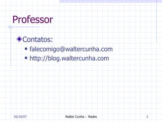 Professor Contatos: [email_address] http://blog.waltercunha.com 27/05/09 