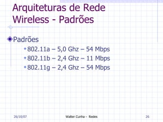 Arquiteturas de Rede Wireless - Padrões Padrões 802.11a – 5,0 Ghz – 54 Mbps 802.11b – 2,4 Ghz – 11 Mbps 802.11g – 2,4 Ghz – 54 Mbps 27/05/09 