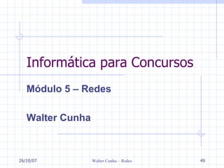 Informática para Concursos Módulo 5 – Redes Walter Cunha 27/05/09 