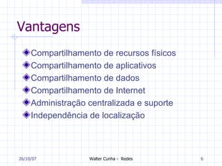Vantagens  Compartilhamento de recursos físicos Compartilhamento de aplicativos   Compartilhamento de dados   Compartilhamento de Internet Administração centralizada e suporte   Independência de localização 27/05/09 