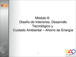 Módulo 6:  Diseño de Interiores,  Desarrollo Tecnológico y  Cuidado Ambiental – Ahorro de Energía 