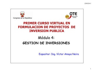 22/05/2013
1
11
Módulo 4:
GESTION DE INVERSIONES
Expositor: Ing. Víctor Amaya Neira
PRIMER CURSO VIRTUAL EN
FORMULACION DE PROYECTOS DE
INVERSION PUBLICA
 