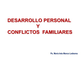 DESARROLLO PERSONAL
Y
CONFLICTOS FAMILIARES
Ps. María Inés Manco Ledesma
 