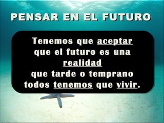 PENSAR EN EL FUTURO
Tenemos que aceptar
Tenemos que aceptar
que el futuro es una
que el futuro es una
realidad
realidad
qu...