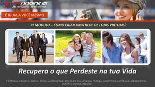 É IGUAL A VOCÊ MESMO
Recupera o que Perdeste na tua Vida
7º MODULO – COMO CRIAR UMA REDE DE LOJAS VIRTUAIS?
 