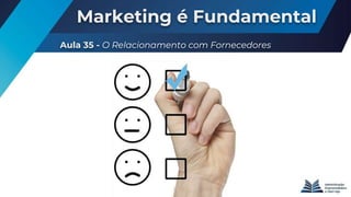 Marketing é Fundamental
Aula 35 - O Relacionamento com Fornecedores
 