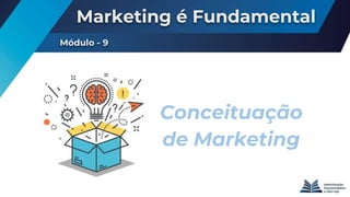 Marketing é Fundamental
Módulo - 9
Conceituação
de Marketing
 