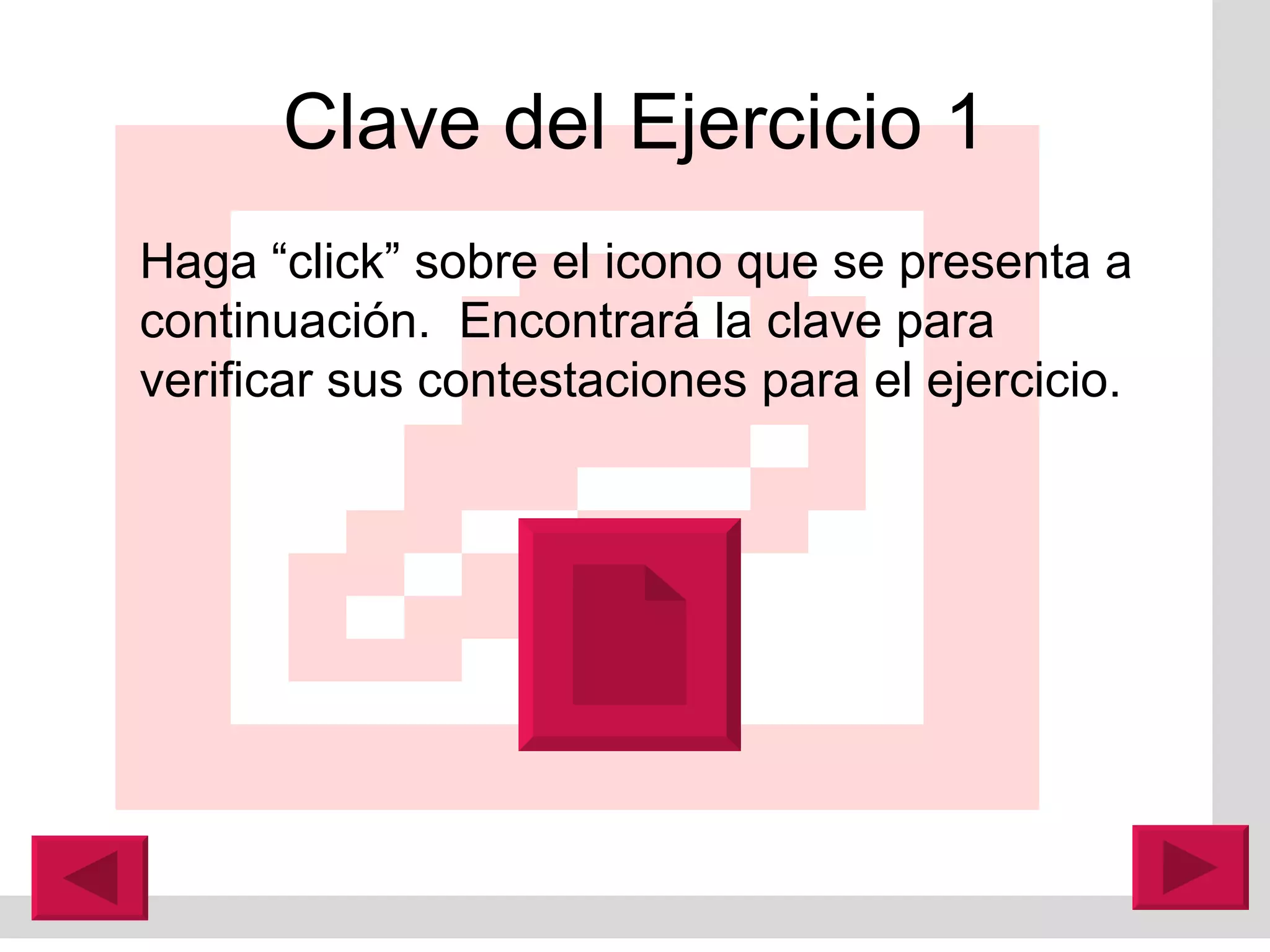 Clave del Ejercicio 1 Haga “click” sobre el icono que se presenta a continuación.  Encontrar á  la clave para verificar sus contestaciones para el ejercicio. 