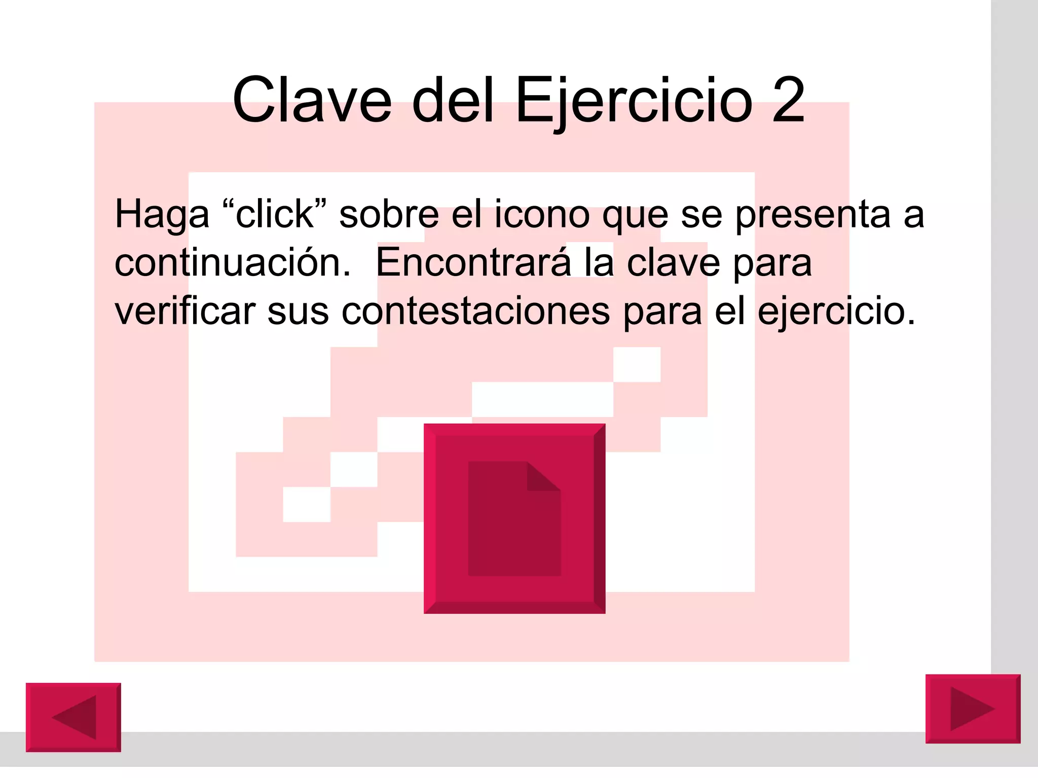 Clave del Ejercicio 2 Haga “click” sobre el icono que se presenta a continuación.  Encontrar á  la clave para verificar sus contestaciones para el ejercicio. 