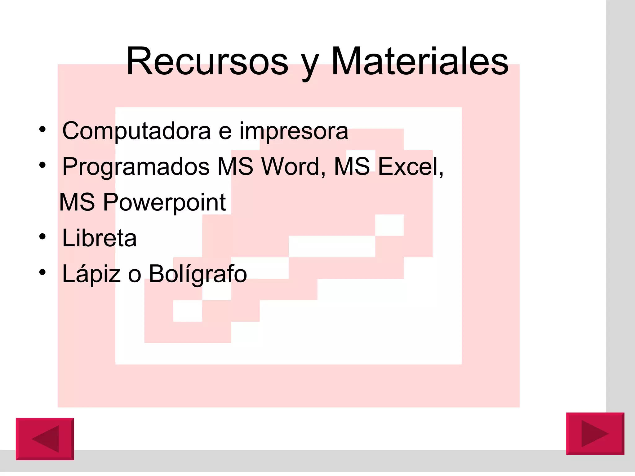 Recursos y Materiales Computadora e impresora Programados MS Word, MS Excel,  MS Powerpoint Libreta  Lápiz o Bolígrafo 