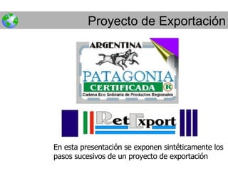 Proyecto de Exportación En esta presentación se exponen sintéticamente los pasos sucesivos de un proyecto de exportación 