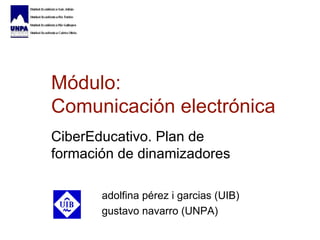 Módulo:  Comunicaci ón electrónica CiberEducativo . Plan de formaci ón de dinamizadores adolfina pérez i garcias (UIB) gustavo navarro (UNPA) 
