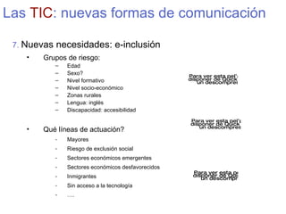 Las  TIC : nuevas formas de comunicación <ul><li>7.   Nuevas necesidades: e-inclusión </li></ul><ul><ul><li>Grupos de ries...
