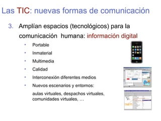 Las  TIC : nuevas formas de comunicación <ul><li>3.   Ampl í an espacios (tecnol ógicos) para la comunicación  humana:  in...