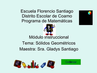 Escuela Florencio Santiago Distrito Escolar de Coamo Programa de Matemáticas Módulo Instruccional Tema: Sólidos Geométricos Maestra: Sra. Gladys Santiago Comenzar 