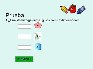 Prueba 1.¿Cuál de las siguientes figuras no es tridimensional?     REGRESAR B C A B 