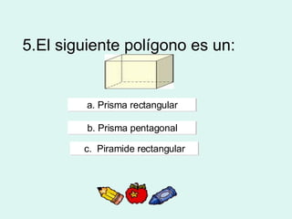 5.El siguiente polígono es un: a. Prisma rectangular b. Prisma pentagonal c.  Piramide rectangular 