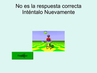 No es la respuesta correcta Inténtalo Nuevamente Regresar 