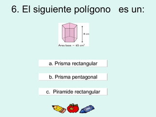 6. El siguiente polígono  es un: a. Prisma rectangular b. Prisma pentagonal c.  Piramide rectangular 