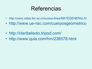 Referencias http://www.cidse.itcr.ac.cr/cursos-linea/MATEGENERAL/t5-geometria/Geometria/node9.html http://www.ue-nsc.com/cuerposgeometricos.html http://claribelsoto.tripod.com/ http://www.quia.com/hm/238578.html 