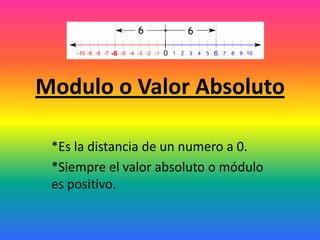 Modulo o Valor Absoluto
*Es la distancia de un numero a 0.
*Siempre el valor absoluto o módulo
es positivo.
 
