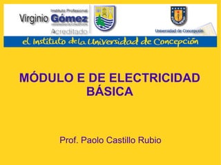 MÓDULO E DE ELECTRICIDAD BÁSICA Prof. Paolo Castillo Rubio 