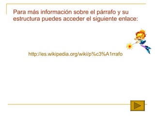 Para m á s informaci ó n sobre el p á rrafo y su estructura puedes acceder el siguiente enlace: http://es.wikipedia.org/wiki/p%c3% A1rrafo 