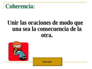 Coherencia: Unir las oraciones de modo que una sea la consecuencia de la otra. Ejemplo  