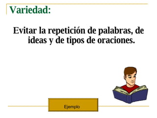 Variedad: Evitar la repetici ón de palabras, de ideas y de tipos de oraciones. Ejemplo   