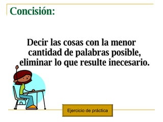 Concisi ón: Decir las cosas con la menor cantidad de palabras posible, eliminar lo que resulte inecesario. Ejercicio de pr áctica 