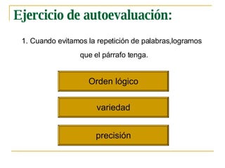 Ejercicio de autoevaluación: Cuando evitamos la repetici ó n de palabras,logramos que el p á rrafo tenga.   Orden l ó gico variedad precisi ó n 