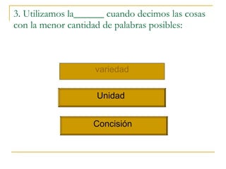 3. Utilizamos la______ cuando decimos las cosas con la menor cantidad de palabras posibles: variedad Unidad  Concisi ó n  