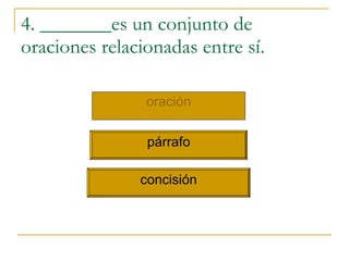 4. _______es un conjunto de oraciones relacionadas entre sí. oraci ón p árrafo concisi ón 