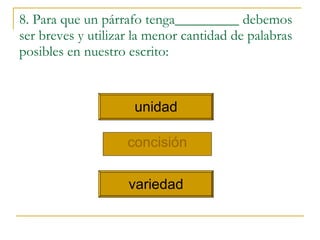 8. Para que un párrafo tenga_________ debemos ser breves y utilizar la menor cantidad de palabras posibles en nuestro escrito: concisi ó n unidad variedad 