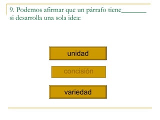 9. Podemos afirmar que un párrafo tiene_______ si desarrolla una sola idea: concisi ó n unidad variedad 