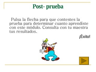 Post- prueba Pulsa la flecha para que  contestes la prueba para determinar cuanto aprendiste con este módulo. Consulta con tu maestra tus resultados. ¡Éxito! 