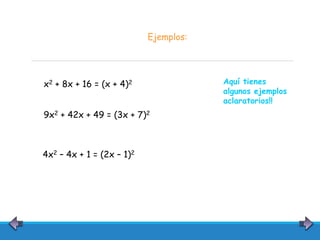Ejemplos:
x2 + 8x + 16 = (x + 4)2
9x2 + 42x + 49 = (3x + 7)2
4x2 – 4x + 1 = (2x – 1)2
Aquí tienes
algunos ejemplos
aclarat...