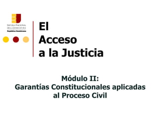 El Acceso  a la Justicia Módulo II: Garantías Constitucionales aplicadas al Proceso Civil 