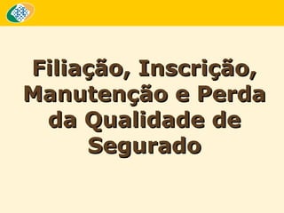 Filiação, Inscrição,
Manutenção e Perda
da Qualidade de
Segurado

 